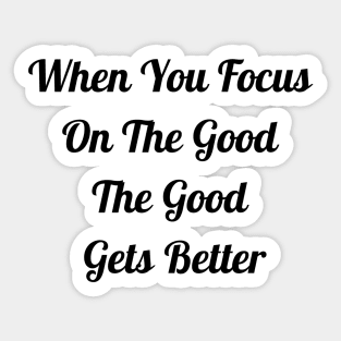 When You Focus On Good The Good Gets Better Sticker